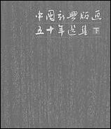 中国新兴版画五十年选集_下1950-1981 上海人民美术出版社上海 [中国新兴版画]